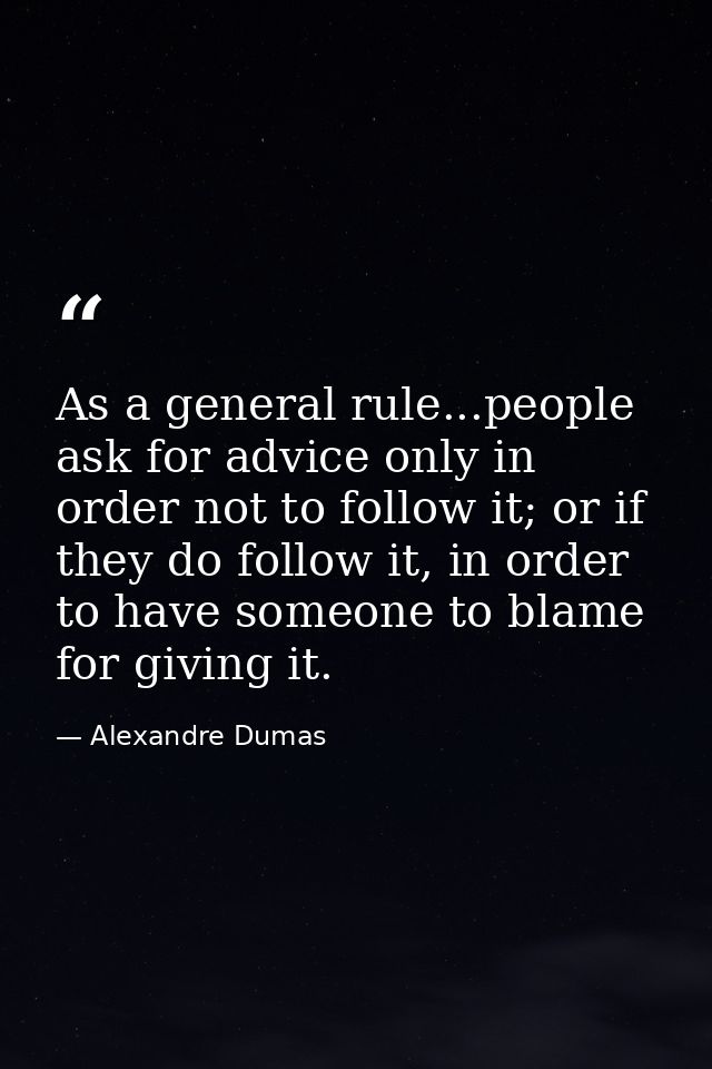 As a general rule...people ask for advice only in order not to follow it; or if they do follow it, in order to have some — Alexandre Dumas