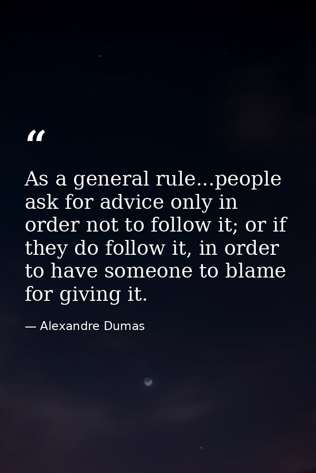 As a general rule...people ask for advice only in order not to follow it; or if they do follow it, in order to have some — Alexandre Dumas