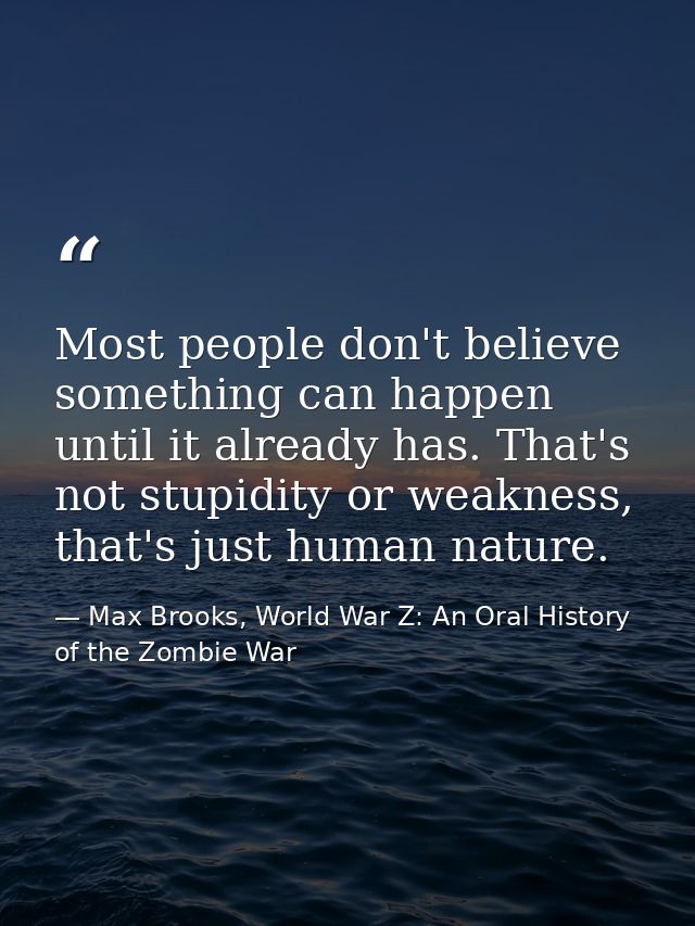 Most people don't believe something can happen until it already has. That's not stupidity or weakness, that's just human — Max Brooks, World War Z: An Oral History of the Zombie War