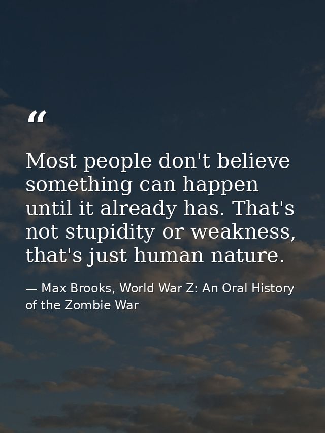 Most people don't believe something can happen until it already has. That's not stupidity or weakness, that's just human — Max Brooks, World War Z: An Oral History of the Zombie War