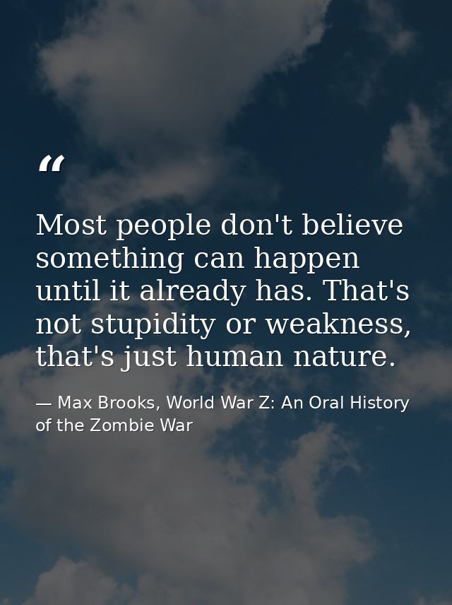 Most people don't believe something can happen until it already has. That's not stupidity or weakness, that's just human — Max Brooks, World War Z: An Oral History of the Zombie War