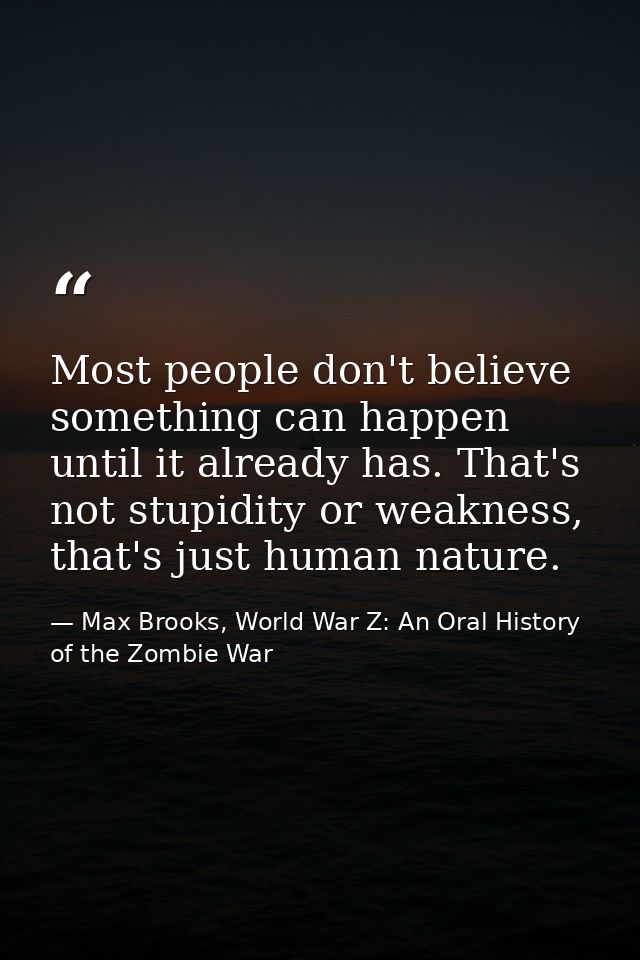 Most people don't believe something can happen until it already has. That's not stupidity or weakness, that's just human — Max Brooks, World War Z: An Oral History of the Zombie War