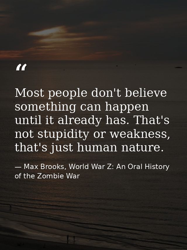 Most people don't believe something can happen until it already has. That's not stupidity or weakness, that's just human — Max Brooks, World War Z: An Oral History of the Zombie War