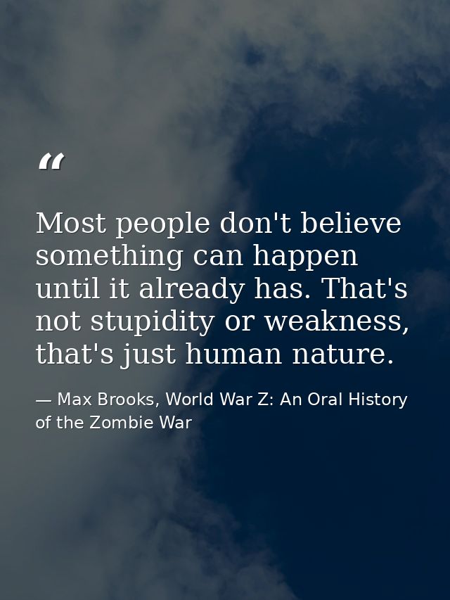 Most people don't believe something can happen until it already has. That's not stupidity or weakness, that's just human — Max Brooks, World War Z: An Oral History of the Zombie War