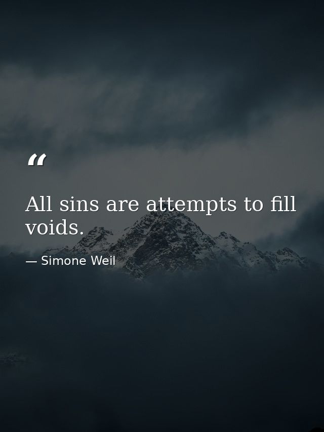 All sins are attempts to fill voids. — Simone Weil