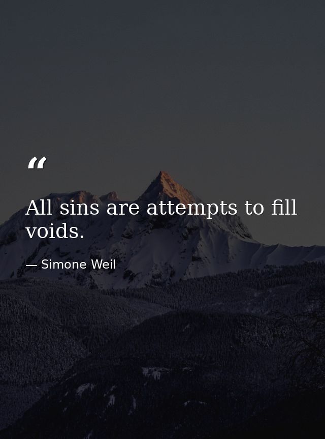 All sins are attempts to fill voids. — Simone Weil