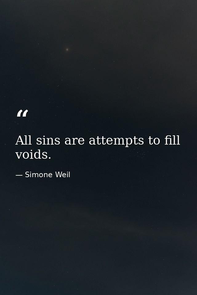 All sins are attempts to fill voids. — Simone Weil