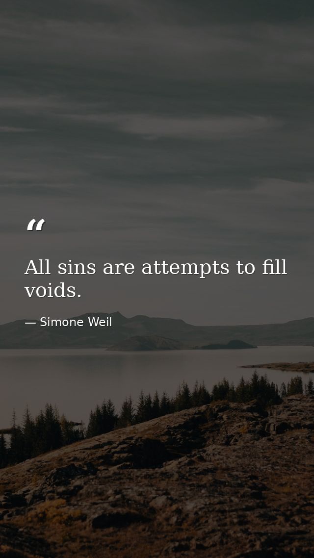 All sins are attempts to fill voids. — Simone Weil