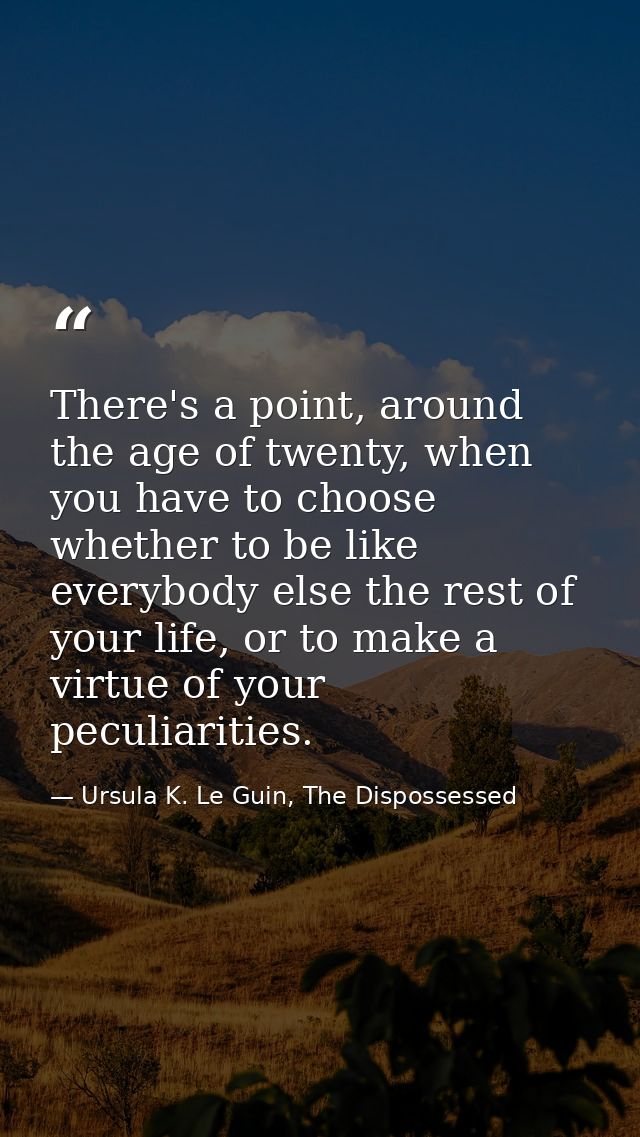 There's a point, around the age of twenty, when you have to choose whether to be like everybody else the rest of your li — Ursula K. Le Guin, The Dispossessed