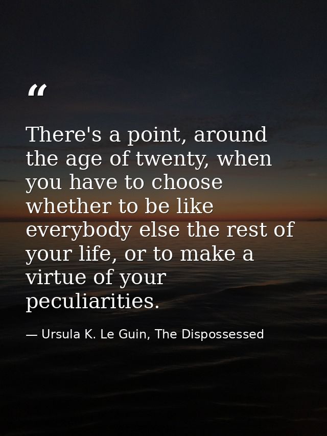 There's a point, around the age of twenty, when you have to choose whether to be like everybody else the rest of your li — Ursula K. Le Guin, The Dispossessed