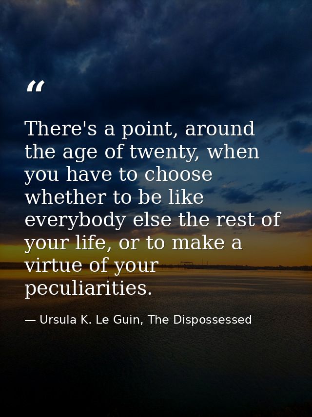 There's a point, around the age of twenty, when you have to choose whether to be like everybody else the rest of your li — Ursula K. Le Guin, The Dispossessed