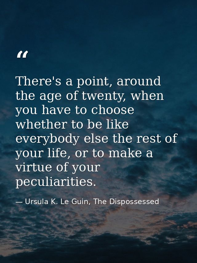 There's a point, around the age of twenty, when you have to choose whether to be like everybody else the rest of your li — Ursula K. Le Guin, The Dispossessed