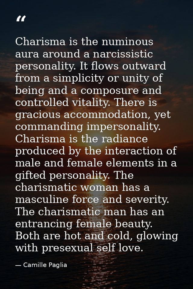 Charisma is the numinous aura around a narcissistic personality. It flows outward from a simplicity or unity of being an — Camille Paglia