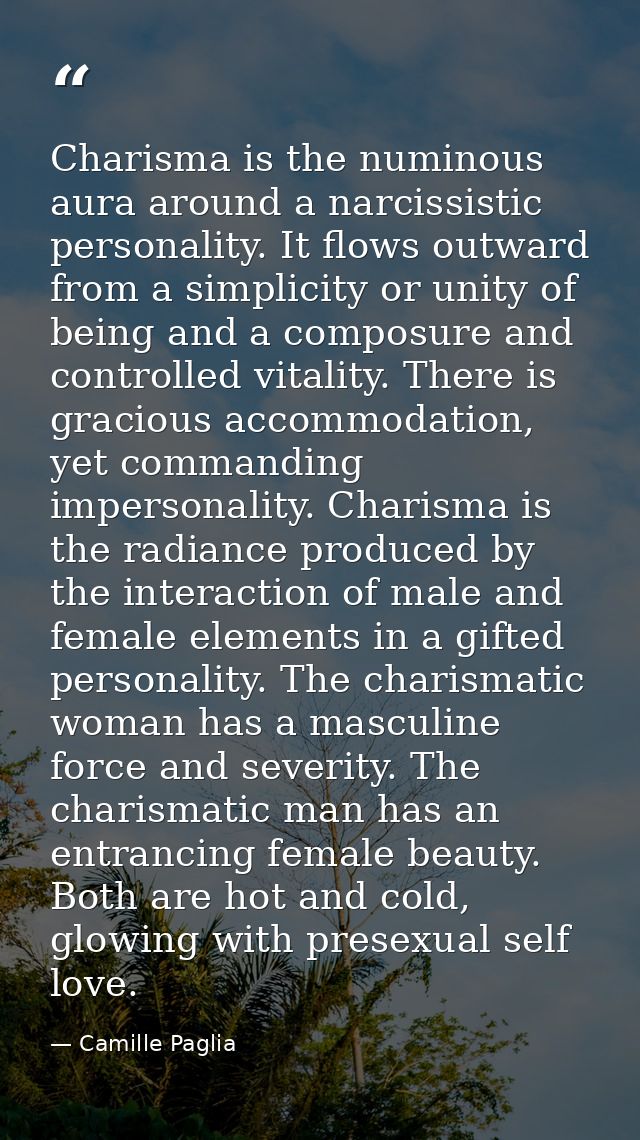 Charisma is the numinous aura around a narcissistic personality. It flows outward from a simplicity or unity of being an — Camille Paglia