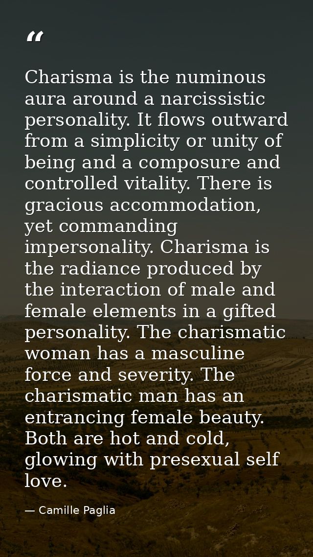 Charisma is the numinous aura around a narcissistic personality. It flows outward from a simplicity or unity of being an — Camille Paglia