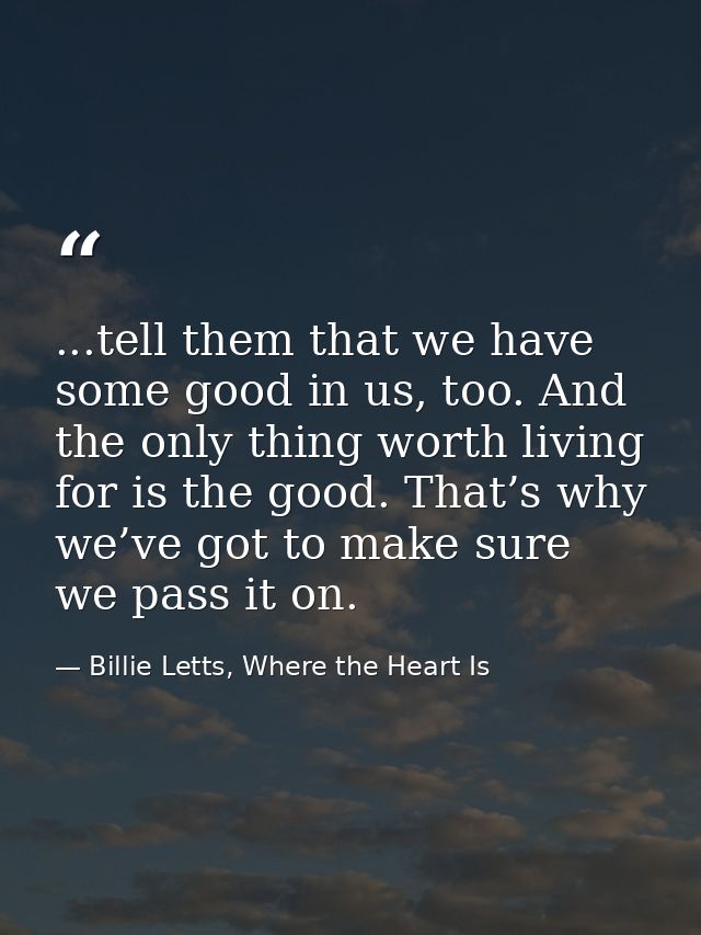 ...tell them that we have some good in us, too. And the only thing worth living for is the good. That’s why we’ve got to — Billie Letts, Where the Heart Is