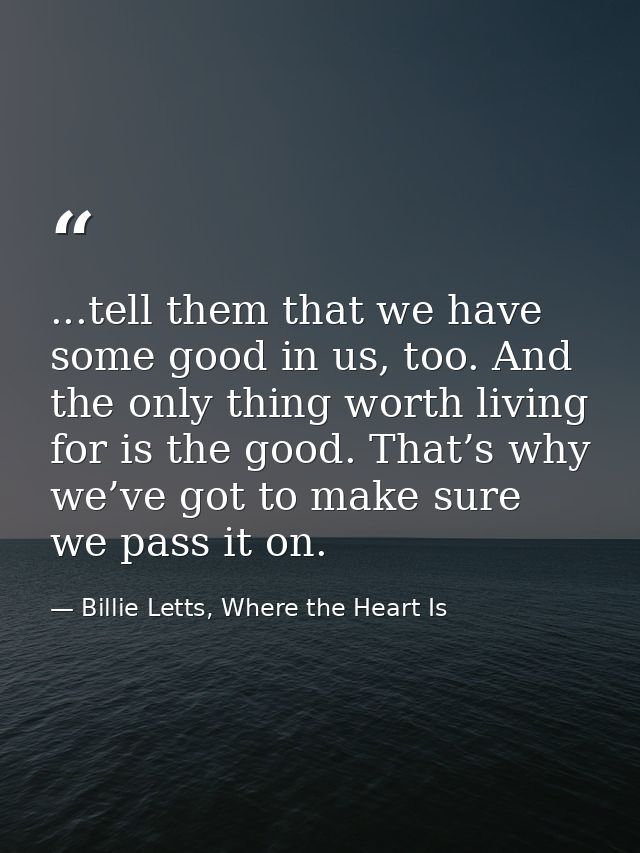 ...tell them that we have some good in us, too. And the only thing worth living for is the good. That’s why we’ve got to — Billie Letts, Where the Heart Is
