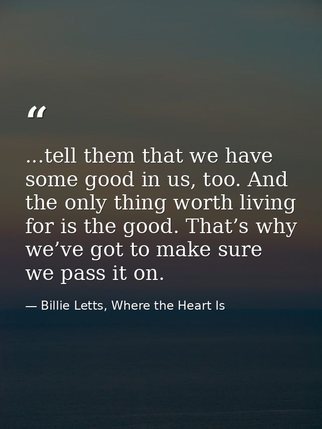 ...tell them that we have some good in us, too. And the only thing worth living for is the good. That’s why we’ve got to — Billie Letts, Where the Heart Is