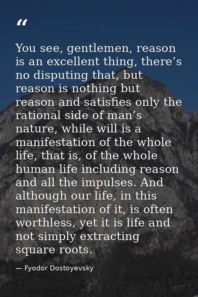 You see, gentlemen, reason is an excellent thing, there’s no disputing that, but reason is nothing but reason and satisf — Fyodor Dostoyevsky