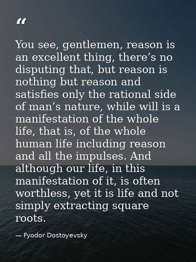 You see, gentlemen, reason is an excellent thing, there’s no disputing that, but reason is nothing but reason and satisf — Fyodor Dostoyevsky