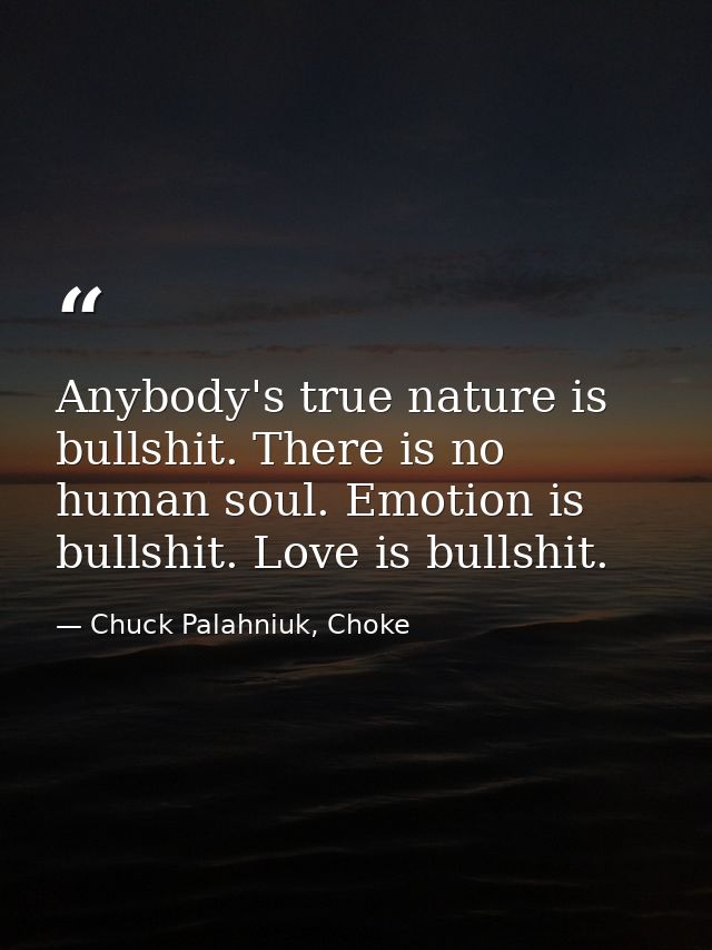 Anybody's true nature is bullshit. There is no human soul. Emotion is bullshit. Love is bullshit. — Chuck Palahniuk, Choke