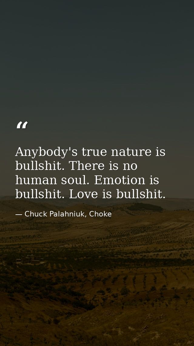 Anybody's true nature is bullshit. There is no human soul. Emotion is bullshit. Love is bullshit. — Chuck Palahniuk, Choke
