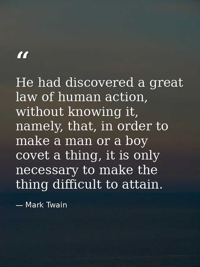 He had discovered a great law of human action, without knowing it, namely, that, in order to make a man or a boy covet a — Mark Twain