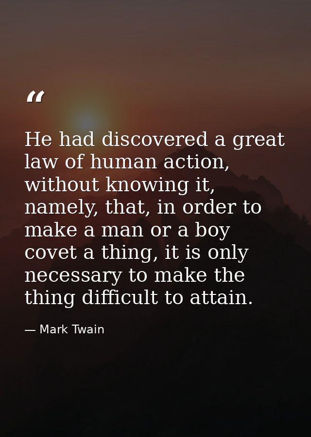 He had discovered a great law of human action, without knowing it, namely, that, in order to make a man or a boy covet a — Mark Twain