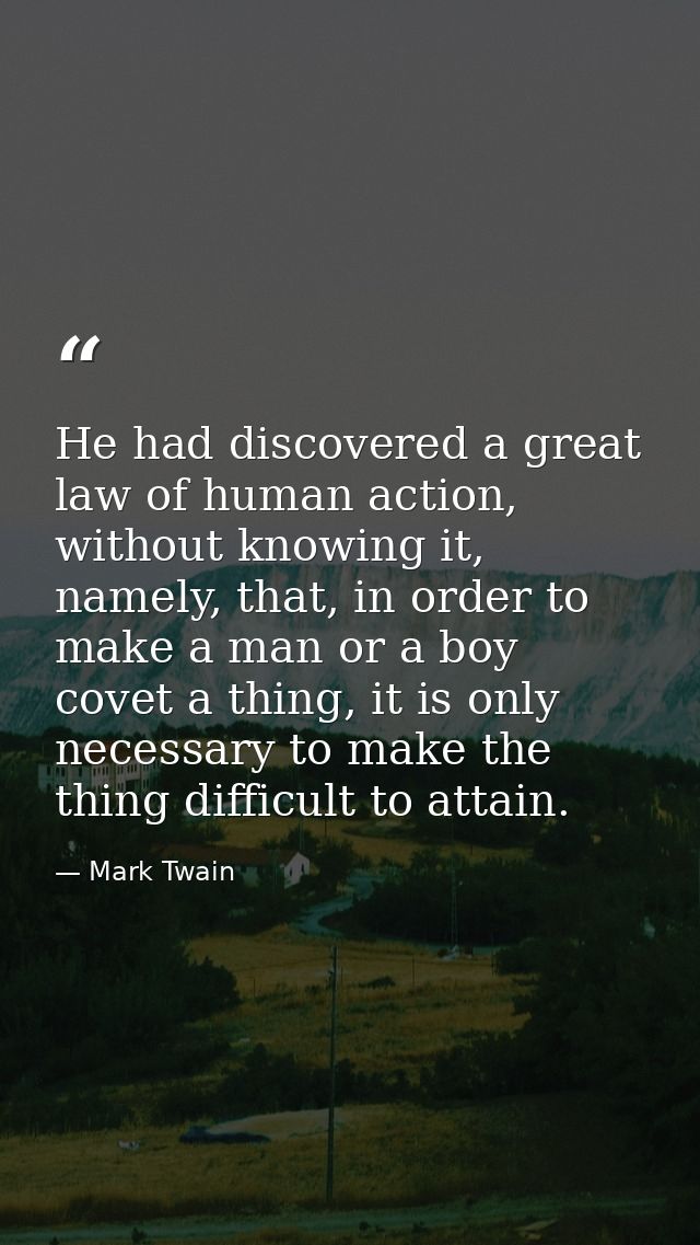 He had discovered a great law of human action, without knowing it, namely, that, in order to make a man or a boy covet a — Mark Twain