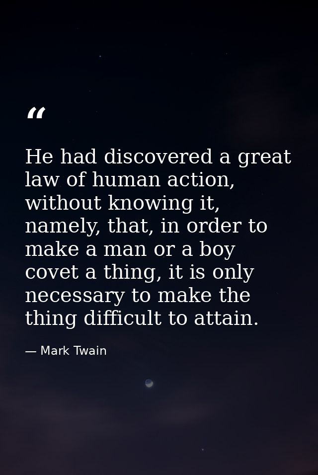 He had discovered a great law of human action, without knowing it, namely, that, in order to make a man or a boy covet a — Mark Twain