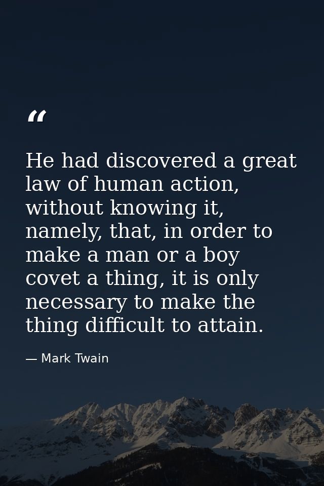 He had discovered a great law of human action, without knowing it, namely, that, in order to make a man or a boy covet a — Mark Twain