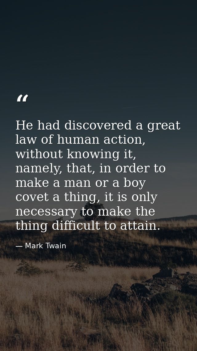 He had discovered a great law of human action, without knowing it, namely, that, in order to make a man or a boy covet a — Mark Twain