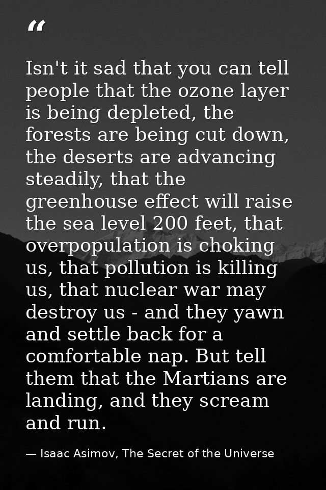 Isn't it sad that you can tell people that the ozone layer is being depleted, the forests are being cut down, the desert — Isaac Asimov, The Secret of the Universe