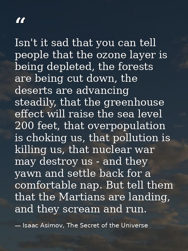 Isn't it sad that you can tell people that the ozone layer is being depleted, the forests are being cut down, the desert — Isaac Asimov, The Secret of the Universe