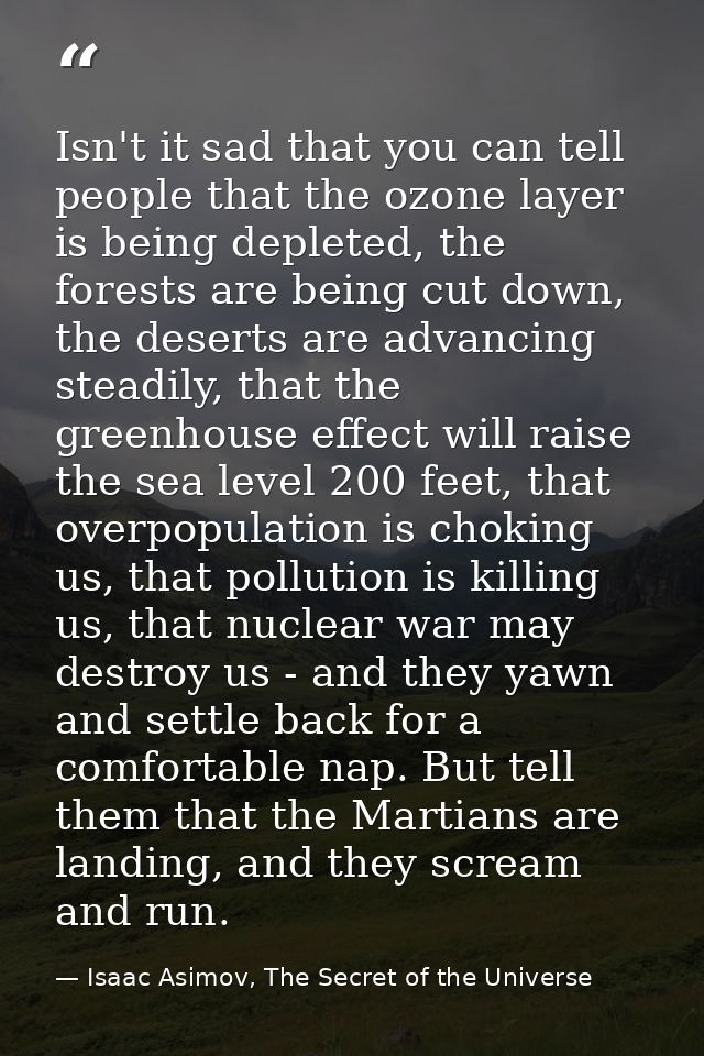 Isn't it sad that you can tell people that the ozone layer is being depleted, the forests are being cut down, the desert — Isaac Asimov, The Secret of the Universe