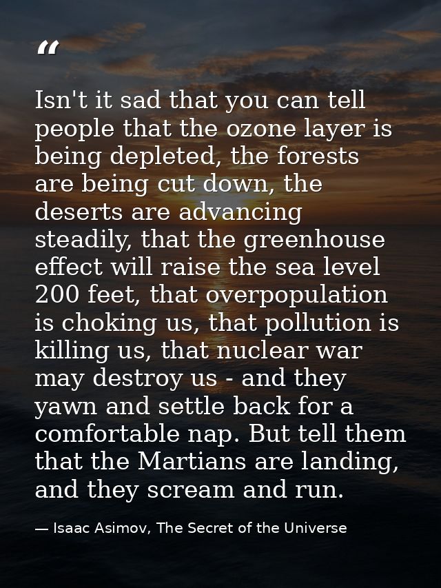 Isn't it sad that you can tell people that the ozone layer is being depleted, the forests are being cut down, the desert — Isaac Asimov, The Secret of the Universe