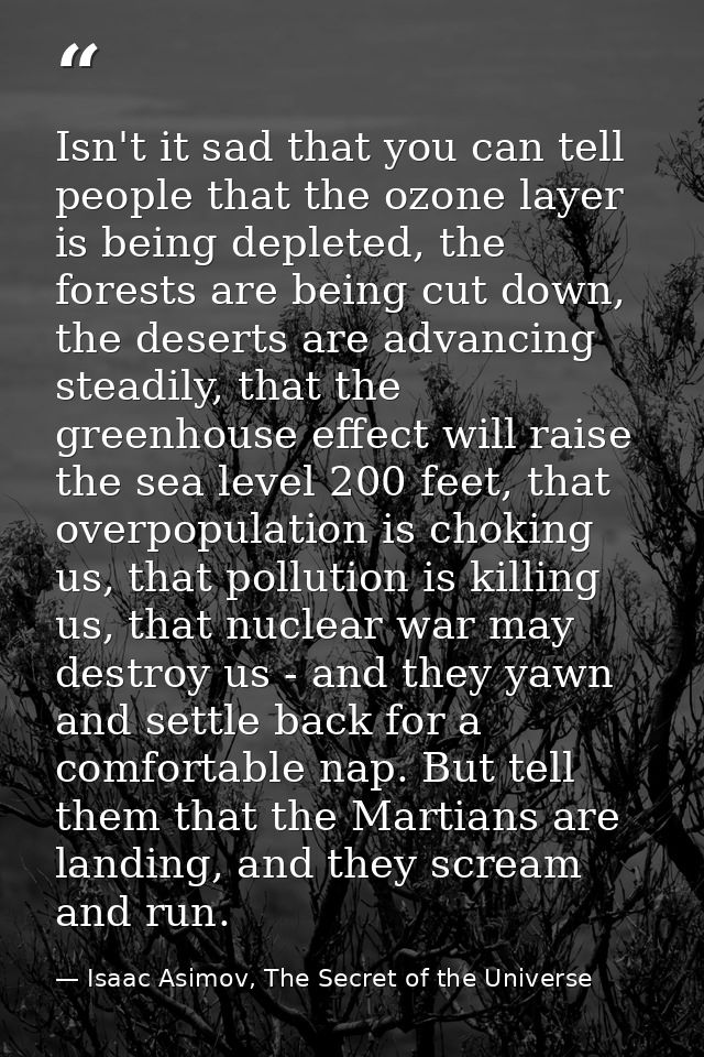 Isn't it sad that you can tell people that the ozone layer is being depleted, the forests are being cut down, the desert — Isaac Asimov, The Secret of the Universe