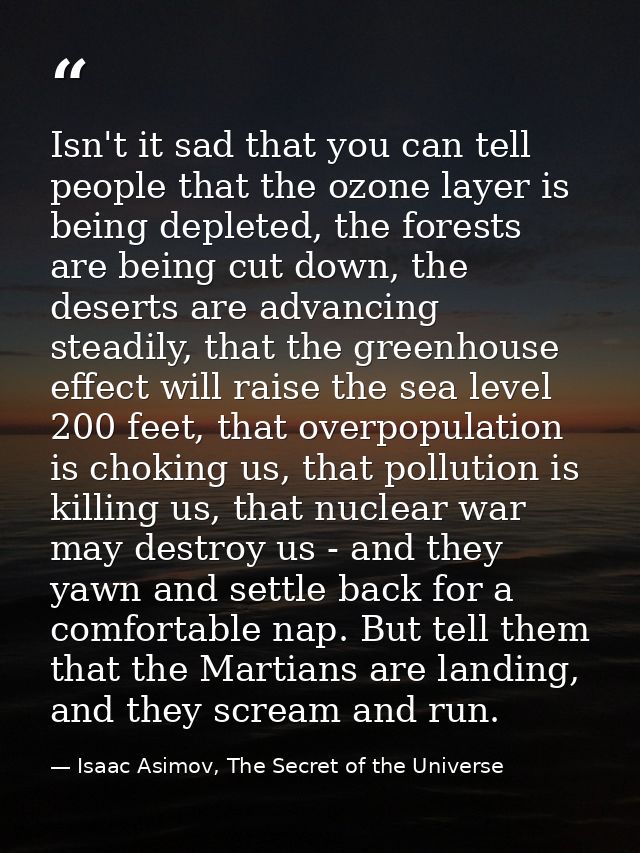 Isn't it sad that you can tell people that the ozone layer is being depleted, the forests are being cut down, the desert — Isaac Asimov, The Secret of the Universe