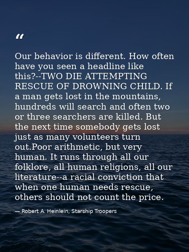 Our behavior is different. How often have you seen a headline like this?--TWO DIE ATTEMPTING RESCUE OF DROWNING CHILD. I — Robert A. Heinlein, Starship Troopers