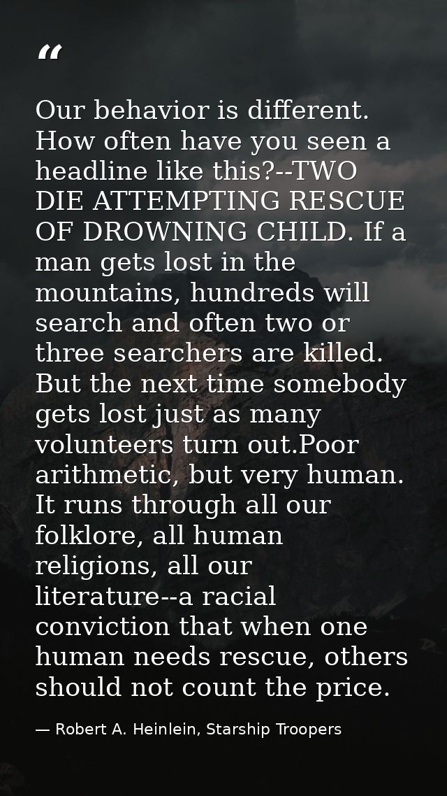 Our behavior is different. How often have you seen a headline like this?--TWO DIE ATTEMPTING RESCUE OF DROWNING CHILD. I — Robert A. Heinlein, Starship Troopers