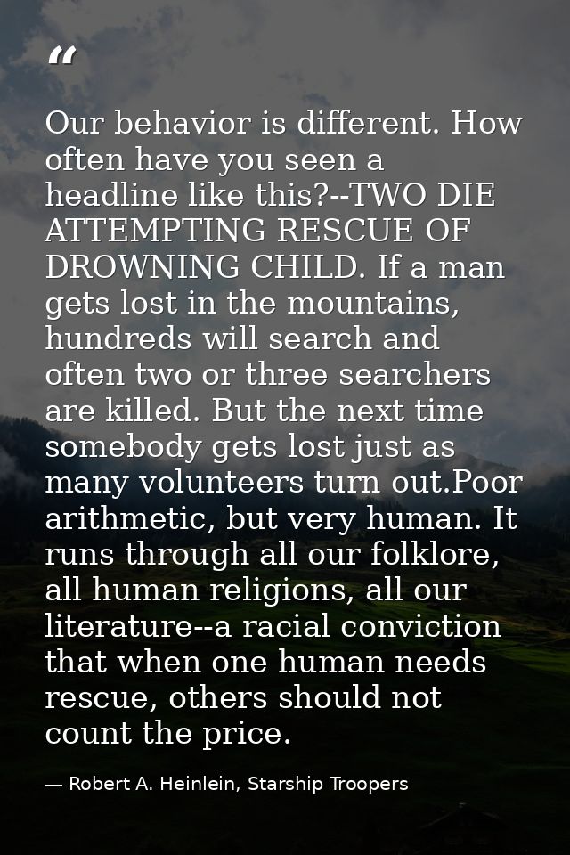 Our behavior is different. How often have you seen a headline like this?--TWO DIE ATTEMPTING RESCUE OF DROWNING CHILD. I — Robert A. Heinlein, Starship Troopers