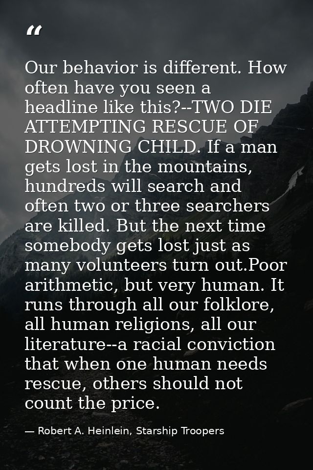 Our behavior is different. How often have you seen a headline like this?--TWO DIE ATTEMPTING RESCUE OF DROWNING CHILD. I — Robert A. Heinlein, Starship Troopers