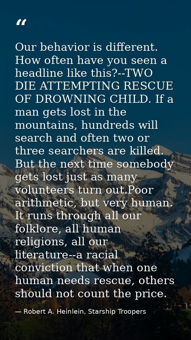 Our behavior is different. How often have you seen a headline like this?--TWO DIE ATTEMPTING RESCUE OF DROWNING CHILD. I — Robert A. Heinlein, Starship Troopers