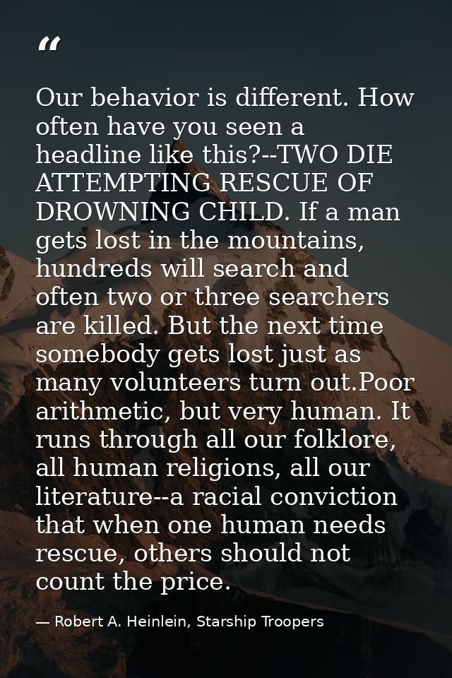 Our behavior is different. How often have you seen a headline like this?--TWO DIE ATTEMPTING RESCUE OF DROWNING CHILD. I — Robert A. Heinlein, Starship Troopers