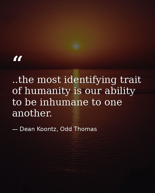 ..the most identifying trait of humanity is our ability to be inhumane to one another. — Dean Koontz, Odd Thomas
