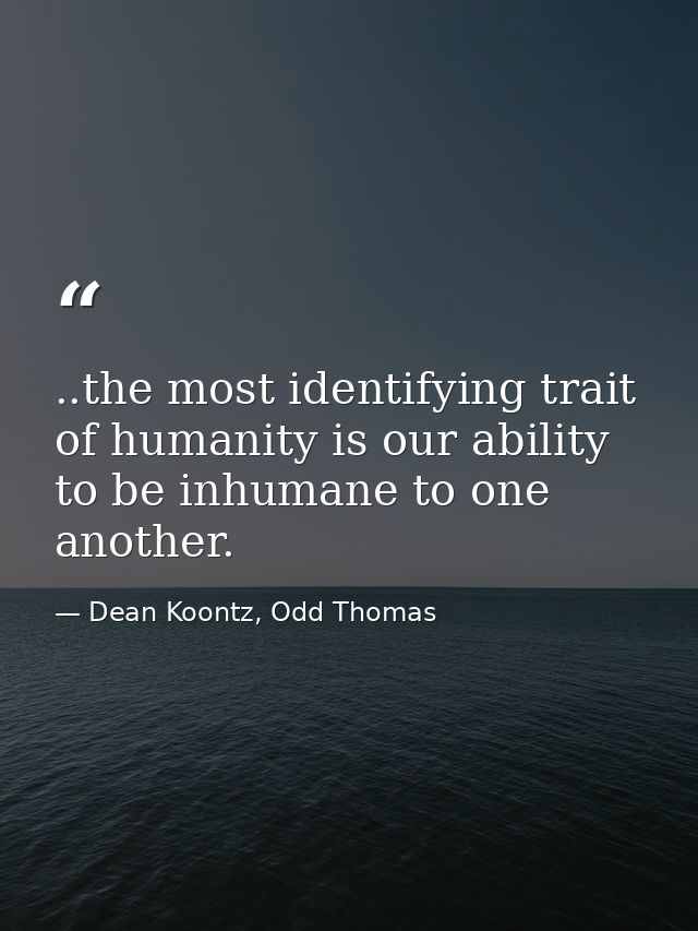 ..the most identifying trait of humanity is our ability to be inhumane to one another. — Dean Koontz, Odd Thomas