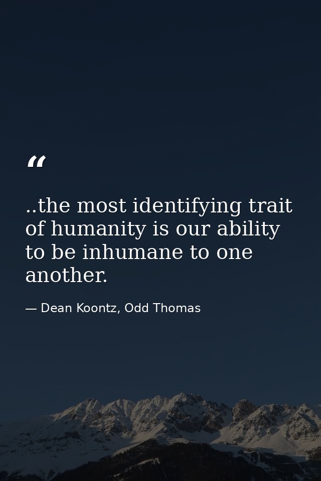 ..the most identifying trait of humanity is our ability to be inhumane to one another. — Dean Koontz, Odd Thomas