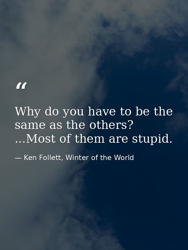 Why do you have to be the same as the others? ...Most of them are stupid. — Ken Follett, Winter of the World