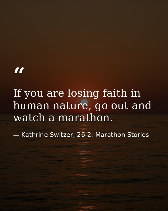 If you are losing faith in human nature, go out and watch a marathon. — Kathrine Switzer, 26.2: Marathon Stories