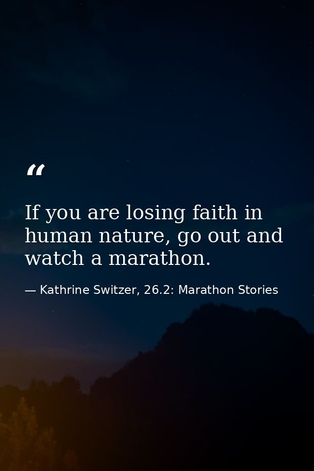 If you are losing faith in human nature, go out and watch a marathon. — Kathrine Switzer, 26.2: Marathon Stories